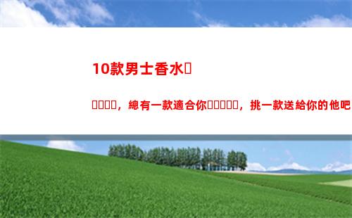 0款男士香水，總有一款適合你，挑一款送給你的他吧！(男士香水經典款)"